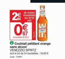 de remise immédiate  84 sur le lot soit  2€€  € 67  la bouteille de 20 cl  Cocktail pétillant orange  sans alcool VENEZZIO SPRITZ  soit le lot de 24 bouteilles : 16,00 € Code: 732807  m 