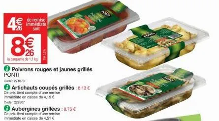 4€  8  ponti  code:271870  de remise immédiate  soit  8€€  26  la barquette de 1,1 kg  poivrons rouges et jaunes grillés  artichauts coupés grillés : 8,13 € ce prix tient compte d'une remise immédiate