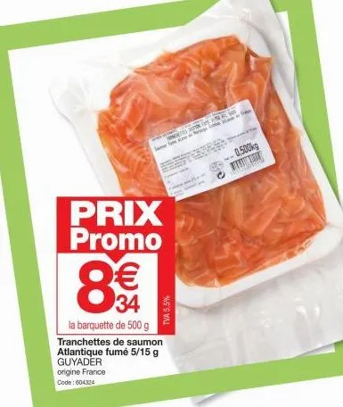 8€€  34  origine france code: 604324  prix promo  tva 5,5%  la barquette de 500 g tranchettes de saumon atlantique fumé 5/15 g  guyader  gp - sehr  0,500kg 