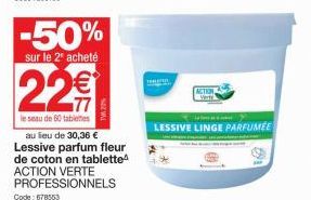 -50%  sur le 2º acheté  22  le seau de 60 tabletes  au lieu de 30,36 € Lessive parfum fleur de coton en tablette ACTION VERTE PROFESSIONNELS  T  ACTION  Vertr  LESSIVE LINGE PARFUMÉE 