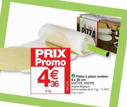 PRIX Promo  4€€  le kg  TVA 5,5%  PATE A  PI77A  Pâtes à pizza roulées  9 x 30 cm MAITRE ANDRÉ  origine Belgique  soit le rouleau de 2,7 kg: 11,76 €  Code: 225017 
