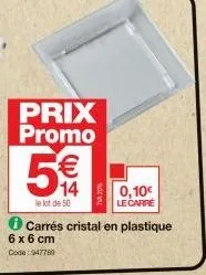 prix promo  €  14  le lot de 50  6 x 6 cm  code:947789  0,10€ le carré  carrés cristal en plastique 