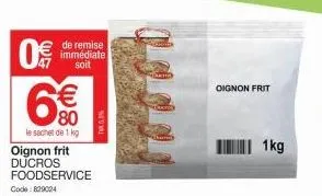 0€  de remise immédiate  soit  €  80  le sachet de 1 kg  oignon frit ducros foodservice code: 829024  75%  oignon frit  1kg 