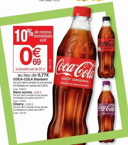 10%  de remise immédiate soit  0€€  la bouteille pet de 50 cl  au lieu de 0,77€ coca-cola standard  ce prix tient compte d'une remise immédiate en caisse de 0,08 € code: 302619 sans sucres: 0,66 € ce 