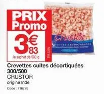 prix promo  8 (1)  €  83  le sachet de 500 g  origine inde code: 716728  crevettes cuites décortiquées 300/500  crustor  rustor  ***** 