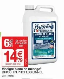 6€  €de remise  immédiate soit  14€  le bidon de 5 litres  vinaigre blanc de ménage briochin professionnel code: 718187  briochin  professionnel vinaigre blanc de menage dibertine radi nap 