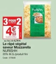 pour le prix de  4€  500  au lieu de 6,79 € le râpé végétal saveur mozzarella nurishh  20% m.g./produit fini code: 575630  nuishh 