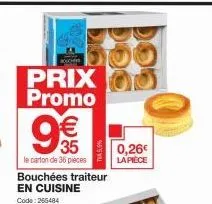 prix promo  9€€€  35  le carton de 36 pièces bouchées traiteur en cuisine  code: 266484  0,26€  la pièce 