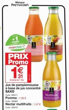 Marque Promocash  ELEVE  POINT FRODNCHAY  monclub  PRIX Promo  le bocal de 1  € 31  Jus de pamplemousse à base de jus concentré SAXO  Code: 850211  Pomme : 1,35 € Code: 568062  Nectar multifruits: 1,4