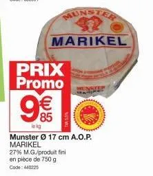 prix promo  (  munster  marikel  le kg  munster ø 17 cm a.o.p. marikel  27% m.g./produit fini en pièce de 750 g code: 440225  85  new w 