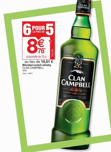 POUR  LE PRIX DE  6 8€  la bouteille de 70 cl au lieu de 10,51 € Blended scotch whisky CLAN CAMPBELL  40% Code: 196871  5  TVA 20%  the  CLAN CAMPBELL  CLAN CAMPBELL  The Noble  BLENDED SCOTCH WHISKY 