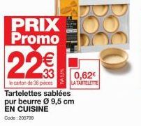 PRIX Promo  22€  le carton de 36 pièces Tartelettes sablées pur beurre Ø 9,5 cm EN CUISINE Code:205799  0,62€  LA TARTELETTE 