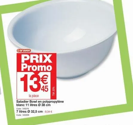 @araven  prix promo  13€  la pièce  saladier bowl en blanc 11 litres ø 38 cm  tva 20%  polypropylène  code: 540276  7 litres ø 32,5 cm: 9,34 €  code: 540300 