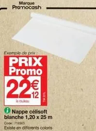 marque promocash  exemple de prix  prix promo  22%  le rouleau  ⓡ nappe célisoft blanche 1,20 x 25 m  code: 71363  existe en différents coloris 