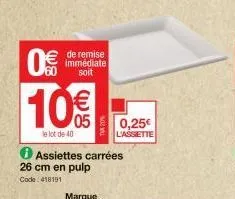 de remise immédiate  soit  60  10%  le lot de 40  assiettes carrées 26 cm en pulp  code: 418191  0,25€  l'assiette 