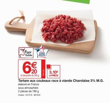 Race Viande  VIANDE BOVINE FRANCA  €  20  la barquette de 360 g  N'S  sous atmosphère 2 pièces de 180 g  Codes: 541319-881542  3,10€  LA PIÈCE  Tartare aux couteaux race à viande Charolaise 3% M.G. él