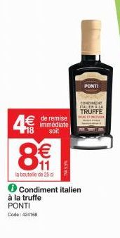 8  € immédiate  18  soit  (1)  €  11  la bouteille de 25 d  TW45.5%  PONTI  CONDIMENT ITALIEN LA TRUFFE  CRVE  ℗ Condiment italien  à la truffe PONTI  Code: 424168 