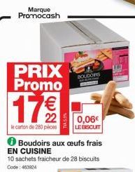 Marque Promocash  PRIX Promo  17 €/  22  le carton de 280 pièces  BOUDORS  0,06€  LE BISCUIT  Boudoirs aux oeufs frais  EN CUISINE  10 sachets fraicheur de 28 biscuits Code: 463824 