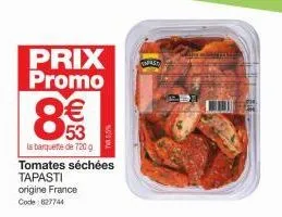 prix promo  8€€  53  la barquette de 720g  tomates séchées tapasti  origine france code : 627744  the 5,5%  smast 