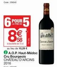 pour  le prix de  6 8€€€  58  la bouteille de 75 cl au lieu de 10,29 €  a.o.p. haut-médoc  cru bourgeois château d'arcins 2016 code: 297198  r5  141  giatea arcos 