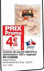 prix promo  4€€  09  le kg  volaille françai  cuisses de poulet 200/270 g alimentation 100% végétale en cuisine origine france  soit le sachet de 2,5 kg: 10,22 € code: 732800 