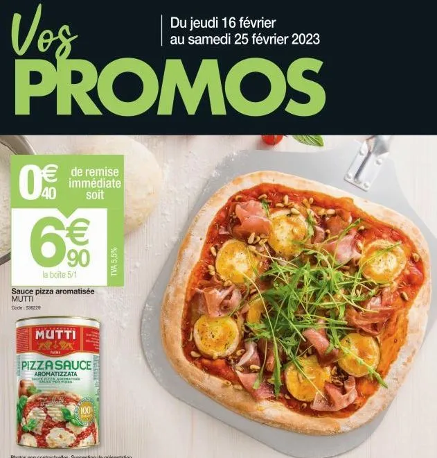 du jeudi 16 février  au samedi 25 février 2023  vos promos  0€  de remise immédiate soit  6€€  90  la boîte 5/1  sauce pizza aromatisée mutti  code: 536229  mutti nix  mm  aromatizzata sauce ficza aro