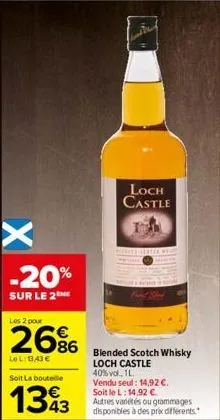 x  -20%  sur le 2the  les 2 pour  26%  lel: 0,43 €  soit la bouteille  1343  loch castle  blended scotch whisky loch castle 40% vol., 1l vendu seul: 14,92 €. soit le l: 14,92 €  autres variétés ou gra