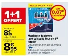 1+1  offert  vendu se  89  lokg:8,29 € les 2 pour  895  lokg: 434 €  maxi pack x68  soit  0,07€ finish tablette  power  maxi pack tablettes lave-vaisselle tout-en-14  finish  classique ou citron, par 