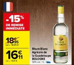 -15%  DE REMISE IMMEDIATE  1895  LeL: 18.95€  16  LeL: 16,11 €  €  Rhum Blanc Agricole de  la Guadeloupe BOLOGNE 50% vol 1L  HUM  BOLOGNE 