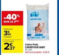 -40%  sur le 2 me  vondu sou  395  le paquet  le 2 produ  #  baby  cotton pads  cotton pads carrefour baby  par 200 soit les 2 produits: 6,32 € 