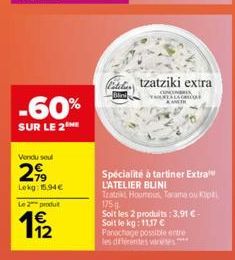 -60%  SUR LE 2  Vendu seul  2,99  Lekg: 15,94€  Le 2 produ  €  11/2  tzatziki extra  CONCORS YERTALAG  AANETH  Spécialité à tartiner Extral L'ATELIER BLINI  Tratrikt Houmpu Tarama ou Klip  175  Soit l