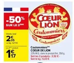 -50%  sur le 2  vendu soul  2⁹5  lekg:671€  le 2 produt  €  197  en normandie  coeur lion coulommiers  d & crémeux  coulommiers  coulommiers  coeur de lion  23% m.g. dans le produit fini, 350g soit le