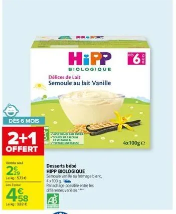dès 6 mois  2+1  offert  vendu soul  299  lekg: 573€  les 3 pour  4.58  €  lekg: 3,82 €  des  hipp "6  biologique  délices de lait  semoule au lait vanille  desserts bébé  hipp biologique  semoule van