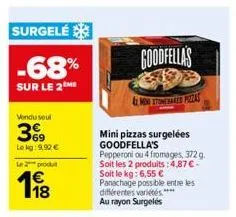 surgelé  -68%  sur le 2  vendu seul  369  le kg: 9,92 €  le 2 produ  198  goodfellas  & timesed pizzas  mini pizzas surgelées goodfella's pepperoni ou 4 fromages, 372 g. soit les 2 produits: 4,87 €. s