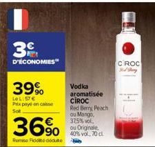 3  D'ÉCONOMIES"  39%  Le L:57 € Prix payé on caisse Sot  36%  Remise Ficodédute  Vodka aromatisée  CIROC Red Berry Peach ou Mango, 37,5% vol. ou Originale, 40% vol., 70 cl  CROC Sid Tary 
