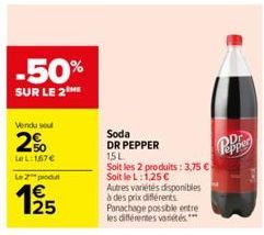 -50%  SUR LE 2 HE  Vendu seul  2%  Le L:167€  Le 2 produt  Soda DR PEPPER  15 L  Soit les 2 produits: 3,75 €  Soit le L:1,25 €  Autres variétés disponibles à des prix différents Panachage possible ent