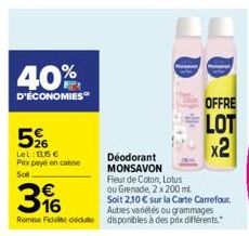 40%  D'ÉCONOMIES  5%  LeL: 135€  Pitx payé en conse Solt  Déodorant MONSAVON  Fleur de Coton, Lotus ou Grenade, 2 x 200 ml Soit 2,10 € sur la Carte Carrefour. Autres variétés ou grammages Remise Fidel