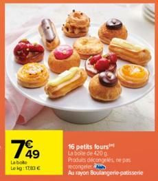 749  La bolle Lekg: 1783 €  16 petits fours La boite de 420 g Produits décongelés, ne pas recongeler  Au rayon Boulangerie patisserie 