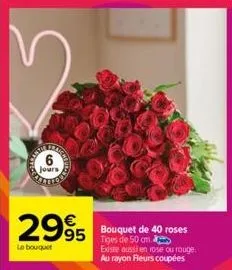 6  jours  2995 bouquet de 40 roses  le bouquet  tiges de 50 cm. existe aussi en rose ou rouge. au rayon fleurs coupées 