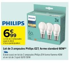PHILIPS  60.  3x  PHILIPS  699  Le lot de 3 ampoules dont 0.36 € d'éco-participation  Lot de 3 ampoules Philips E27, forme standard 60W  Existe aussi en lot de 3 ampoules Philips E14 fomme flamme 40W 