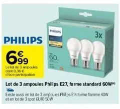 philips  60.  3x  philips  699  le lot de 3 ampoules dont 0.36 € d'éco-participation  lot de 3 ampoules philips e27, forme standard 60w  existe aussi en lot de 3 ampoules philips e14 fomme flamme 40w 