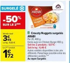 surgelé  -50%  sur le 2 me  vendu sou  35  lekg:8.63 €  le 2 produ  1⁹/2  arabi  crousty nuggels  crousty nuggets surgelés arabi par 20, 400 g  existe aussi en chicken burger 400 g. soit les 2 produit