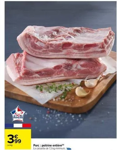 h  399  €  lekg  porc: poitrine entière la caissette de 1,5 kg minimum 