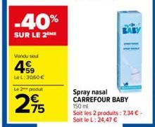 Vendu seu  49  LeL: 3060 €  Le 2 produt  295  -40%  SUR LE 2 ME  Spray nasal CARREFOUR BABY 150 ml  Soit les 2 produits: 7,34 € - Soit le L: 24,47 € 