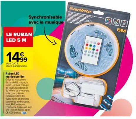 Synchronisable avec la musique  LE RUBAN LED 5 M  14.99  €  dont 0,10 € d'éco-participation  Ruban LED multicolore 5m Grâce au microphone de sensibilité intégré, le ruban LED peut changer de couleurs 