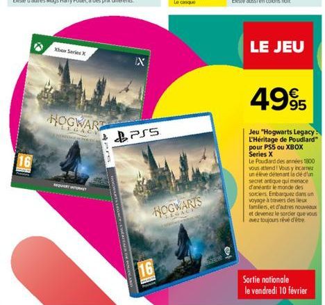 16  Xbox Series X  HOGWART  LEGACY MPOS PODÍAS  REQUIRT INTERNET  PrS  IX  PSS  16  HOGWARTS  LE JEU  4995  Jeu "Hogwarts Legacy: L'Héritage de Poudlard" pour PS5 ou XBOX Series X  Le Poudlard des ann