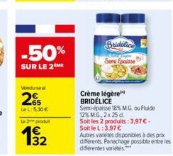 -50%  SUR LE 2ME  Vendu seul  25  Le L:5.30 €  Le 2 produt  32  Crème légère BRIDÉLICE  Semi-épaisse 18% M.G. ou Fluide 12% MG, 2x 25 d.  Bridélice  Semi Epaisse  Soit les 2 produits: 3,97 € - Soit le