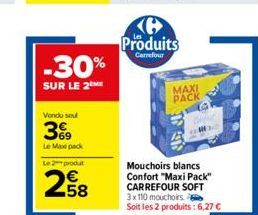 -30%  SUR LE 2  Vondu soul  3%9  Le Maxipack Le 2 produt  2,58  Produits  Carrefour  MAXI PACK a  Mouchoirs blancs Confort "Maxi Pack" CARREFOUR SOFT 3x110 mouchoirs Soit les 2 produits: 6,27 € 