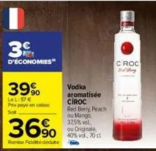 3  d'économies"  39%  le l:57 € prix payé on caisse sot  36%  remise ficodédute  vodka aromatisée  ciroc red berry peach ou mango, 37,5% vol. ou originale, 40% vol., 70 cl  croc sid tary 