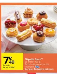 749  La bole  Lekg: 1783 €  16 petits fours La boite de 420 g  Produits décongelés, nepas recongeler  Aurayon Boulangerie patisserie 